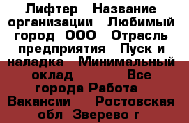 Лифтер › Название организации ­ Любимый город, ООО › Отрасль предприятия ­ Пуск и наладка › Минимальный оклад ­ 6 600 - Все города Работа » Вакансии   . Ростовская обл.,Зверево г.